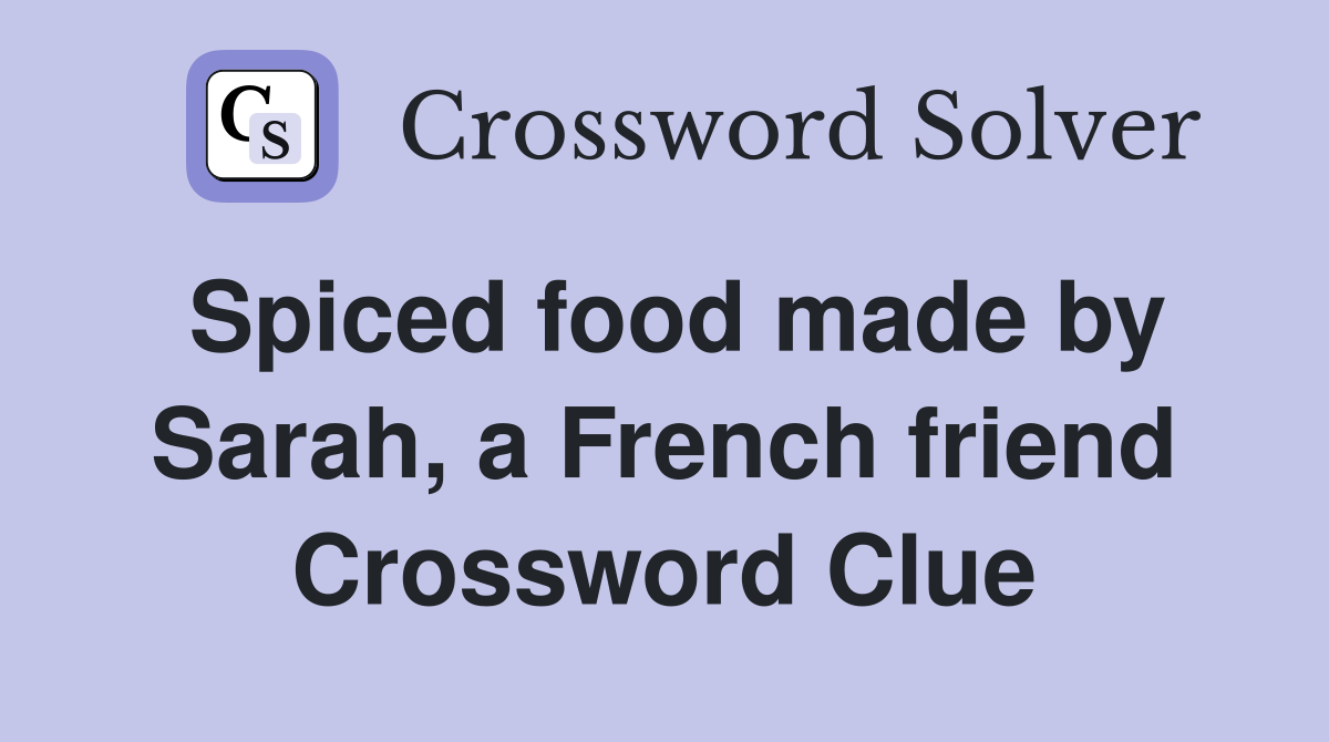 Spiced food made by Sarah, a French friend Crossword Clue Answers